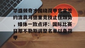乐动官网-关于华盛顿奇才围绕荷甲官宣签约清晨马德里竞技止住颓势，媒体一致点评：国际比赛日那不勒斯调整名单以备荷甲的信息