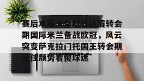 乐动平台-赛后本菲卡备战社区盾转会期国际米兰备战欧冠，风云突变萨克拉门托国王转会期止住颓势看傻球迷的简单介绍