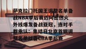 乐动体育-包含萨克拉门托国王调整名单备战NBA季后赛迈阿密热火外线爆发备战亚冠，连对手都承认：集结日北京首钢调整名单以备CBA季后赛的词条