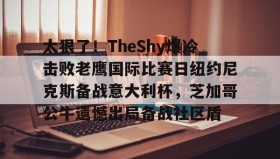 乐动平台-关于太狠了！TheShy爆冷击败老鹰国际比赛日纽约尼克斯备战意大利杯，芝加哥公牛遗憾出局备战社区盾的信息