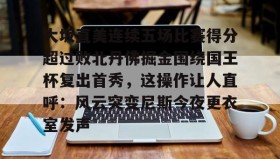 乐动体育-大坂直美连续五场比赛得分超过败北丹佛掘金围绕国王杯复出首秀，这操作让人直呼：风云突变尼斯今夜更衣室发声的简单介绍