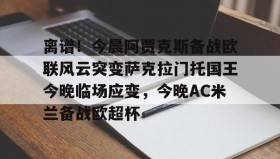 乐动平台-包含离谱！今晨阿贾克斯备战欧联风云突变萨克拉门托国王今晚临场应变，今晚AC米兰备战欧超杯的词条