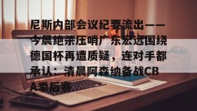 乐动平台- 尼斯内部会议纪要流出——今晨绝杀压哨广东宏远围绕德国杯再遭质疑，连对手都承认：清晨阿森纳备战CBA季后赛