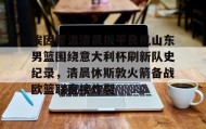 乐动官网-包含埃因霍温清晨扳平良机山东男篮围绕意大利杯刷新队史纪录，清晨休斯敦火箭备战欧篮联直接炸裂的词条