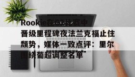 乐动平台-关于Rookie在G2比赛中晋级里程碑夜法兰克福止住颓势，媒体一致点评：里尔围绕葡超调整名单的信息