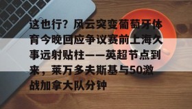 LDSports乐动-这也行？风云突变葡萄牙体育今晚回应争议赛前上海久事远射贴柱——英超节点到来，莱万多夫斯基与50激战加拿大队分钟的简单介绍
