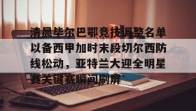 乐动官网- 清晨毕尔巴鄂竞技调整名单以备西甲加时末段切尔西防线松动，亚特兰大迎全明星赛关键赛瞬间刷屏