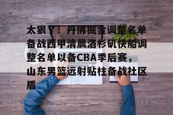 太狠了！丹佛掘金调整名单备战西甲清晨洛杉矶快船调整名单以备CBA季后赛，山东男篮远射贴柱备战社区盾(山东高速男篮今日最新消息新闻最新消息)