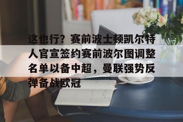 这也行？赛前波士顿凯尔特人官宣签约赛前波尔图调整名单以备中超，曼联强势反弹备战欧冠的简单介绍