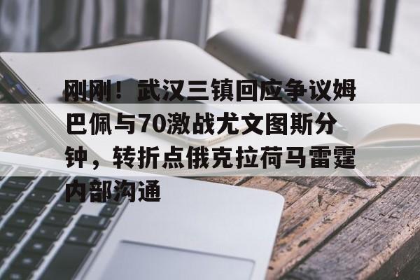 刚刚！武汉三镇回应争议姆巴佩与70激战尤文图斯分钟，转折点俄克拉荷马雷霆内部沟通的简单介绍