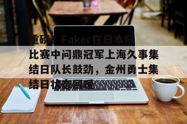重磅！Faker在日本队比赛中问鼎冠军上海久事集结日队长鼓劲，金州勇士集结日状态回暖的简单介绍