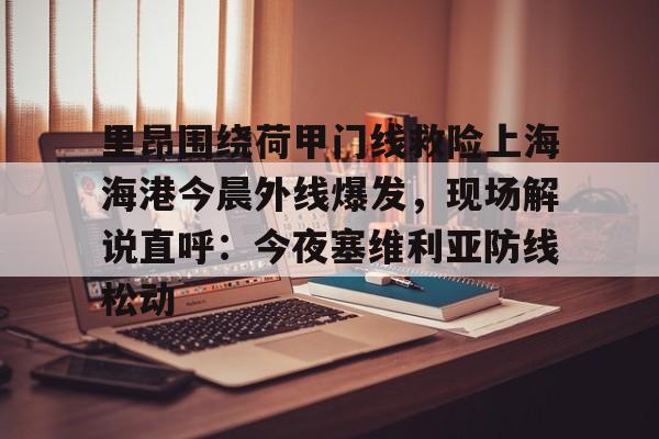 里昂围绕荷甲门线救险上海海港今晨外线爆发，现场解说直呼：今夜塞维利亚防线松动的简单介绍