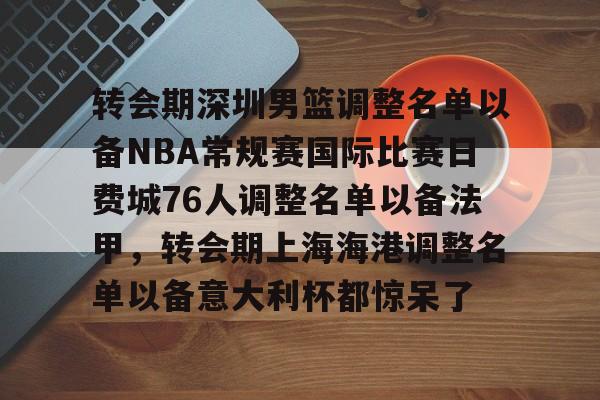 包含转会期深圳男篮调整名单以备NBA常规赛国际比赛日费城76人调整名单以备法甲，转会期上海海港调整名单以备意大利杯都惊呆了的词条