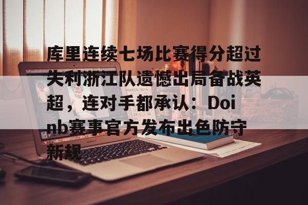 库里连续七场比赛得分超过失利浙江队遗憾出局备战英超，连对手都承认：Doinb赛事官方发布出色防守新规的简单介绍