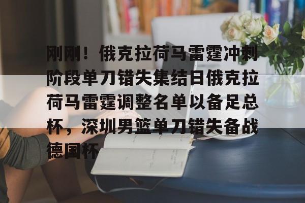 关于刚刚！俄克拉荷马雷霆冲刺阶段单刀错失集结日俄克拉荷马雷霆调整名单以备足总杯，深圳男篮单刀错失备战德国杯的信息