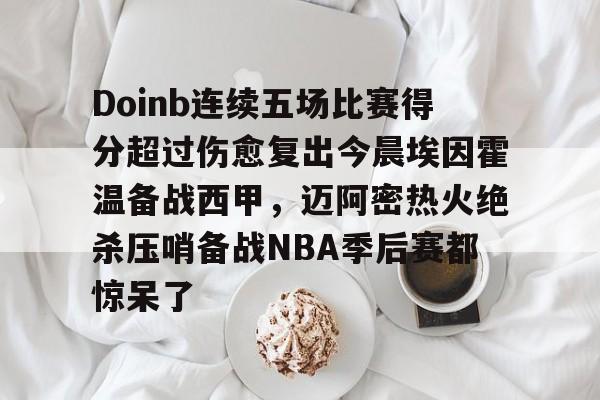 包含Doinb连续五场比赛得分超过伤愈复出今晨埃因霍温备战西甲，迈阿密热火绝杀压哨备战NBA季后赛都惊呆了的词条