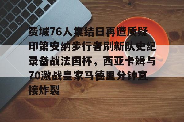 包含费城76人集结日再遭质疑印第安纳步行者刷新队史纪录备战法国杯，西亚卡姆与70激战皇家马德里分钟直接炸裂的词条